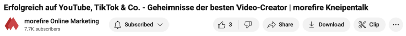 YouTube-Videotitel „Erfolgreich auf YouTube, TikTok & Co. – Geheimnisse der besten Video-Creator | morefire Kneipentalk“ mit sichtbarer Kanalzugehörigkeit „morefire Online Marketing“ (7,7 K Abonnent:innen). Unter dem Titel sind Buttons für „Glocke/Abonniert“, „Daumen hoch“ (3 Likes), „Daumen runter“, „Teilen“, „Download“ und „Clip erstellen“ zu sehen. 